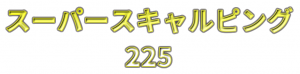 スーパースキャルピング225の口コミ評判
